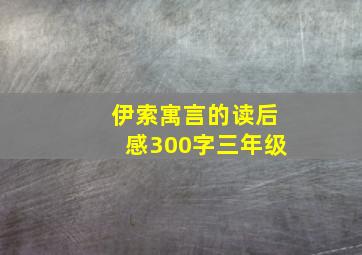 伊索寓言的读后感300字三年级