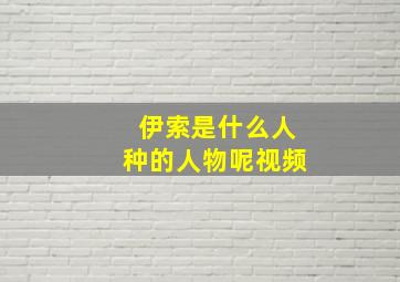 伊索是什么人种的人物呢视频