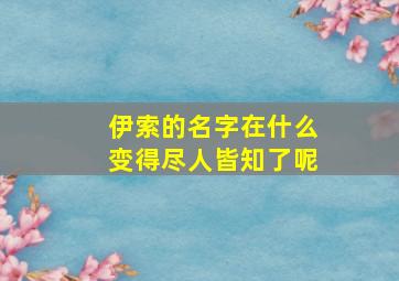 伊索的名字在什么变得尽人皆知了呢