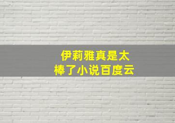 伊莉雅真是太棒了小说百度云