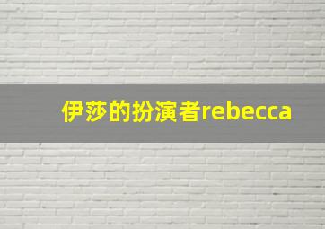 伊莎的扮演者rebecca