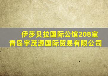 伊莎贝拉国际公馆208室青岛宇茂源国际贸易有限公司