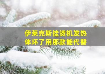 伊莱克斯挂烫机发热体坏了用那款能代替