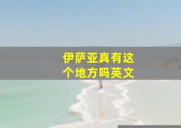 伊萨亚真有这个地方吗英文