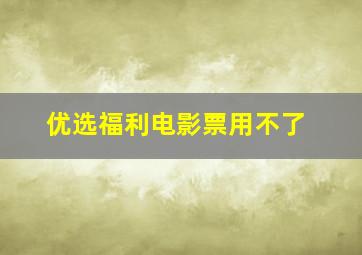 优选福利电影票用不了