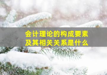 会计理论的构成要素及其相关关系是什么