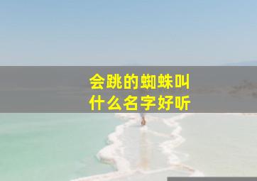 会跳的蜘蛛叫什么名字好听