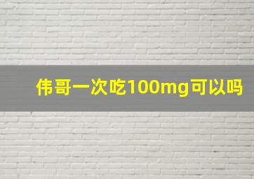 伟哥一次吃100mg可以吗