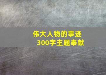 伟大人物的事迹300字主题奉献