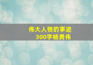 伟大人物的事迹300字杨勇伟