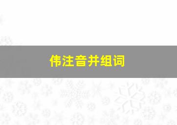 伟注音并组词