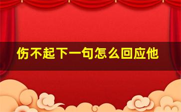 伤不起下一句怎么回应他