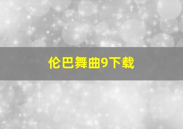 伦巴舞曲9下载