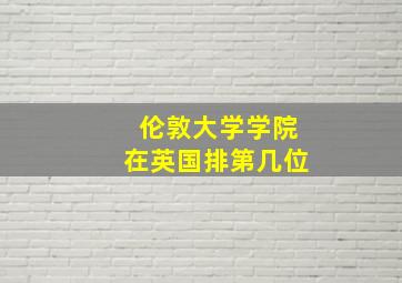 伦敦大学学院在英国排第几位