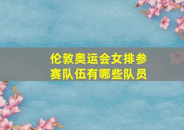 伦敦奥运会女排参赛队伍有哪些队员