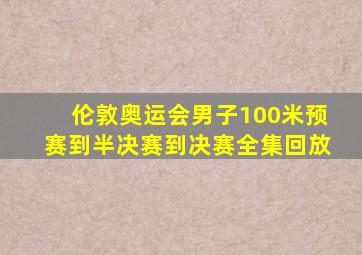 伦敦奥运会男子100米预赛到半决赛到决赛全集回放