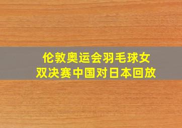 伦敦奥运会羽毛球女双决赛中国对日本回放