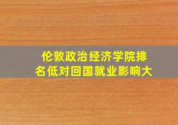 伦敦政治经济学院排名低对回国就业影响大