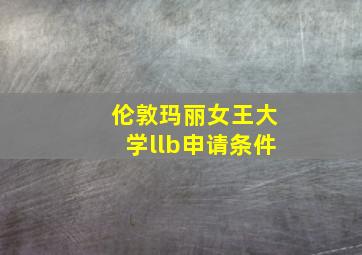 伦敦玛丽女王大学llb申请条件