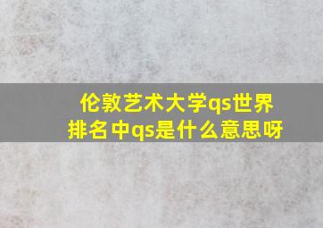 伦敦艺术大学qs世界排名中qs是什么意思呀