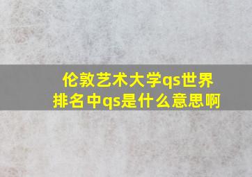 伦敦艺术大学qs世界排名中qs是什么意思啊