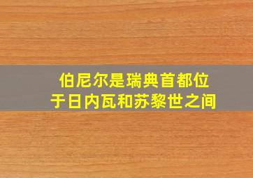 伯尼尔是瑞典首都位于日内瓦和苏黎世之间