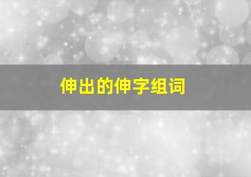 伸出的伸字组词