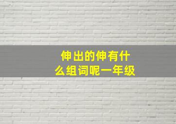 伸出的伸有什么组词呢一年级