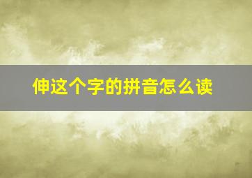 伸这个字的拼音怎么读