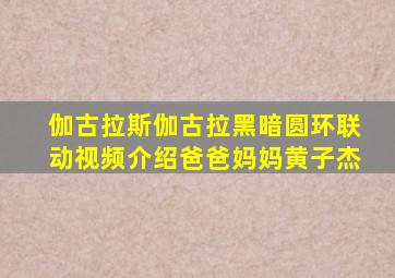 伽古拉斯伽古拉黑暗圆环联动视频介绍爸爸妈妈黄子杰