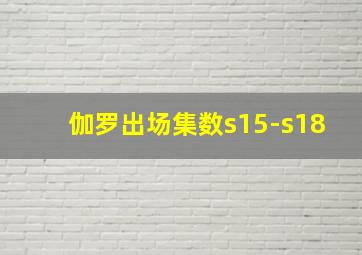 伽罗出场集数s15-s18