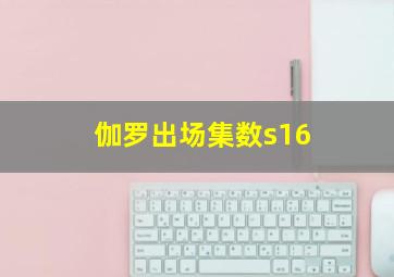 伽罗出场集数s16