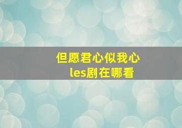 但愿君心似我心les剧在哪看