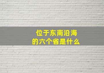 位于东南沿海的六个省是什么