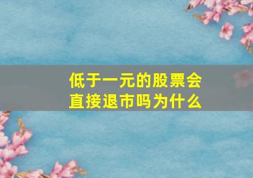 低于一元的股票会直接退市吗为什么