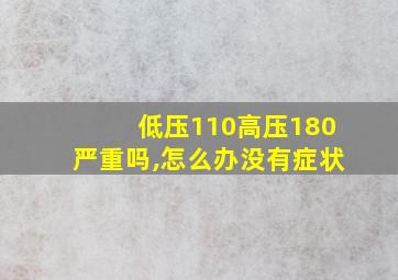 低压110高压180严重吗,怎么办没有症状