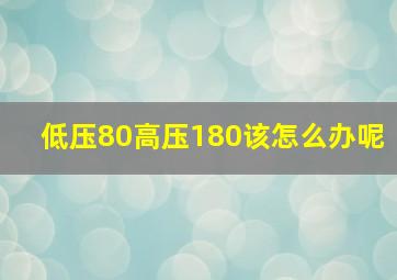 低压80高压180该怎么办呢