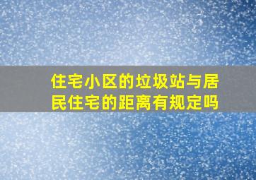 住宅小区的垃圾站与居民住宅的距离有规定吗