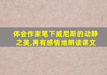 体会作家笔下威尼斯的动静之美,再有感情地朗读课文