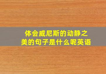 体会威尼斯的动静之美的句子是什么呢英语