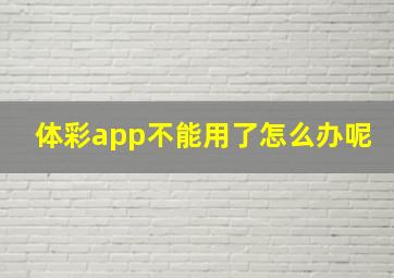 体彩app不能用了怎么办呢