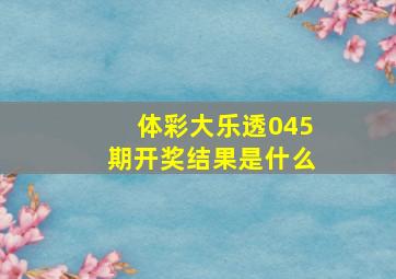 体彩大乐透045期开奖结果是什么