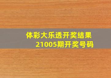 体彩大乐透开奖结果21005期开奖号码