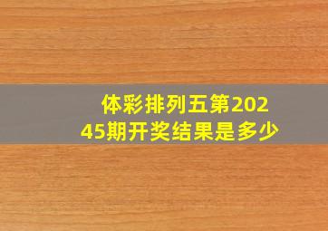 体彩排列五第20245期开奖结果是多少