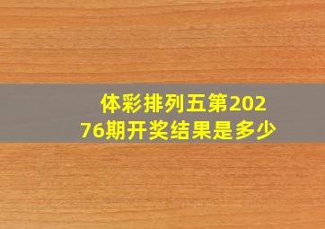 体彩排列五第20276期开奖结果是多少