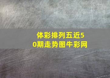 体彩排列五近50期走势图牛彩网