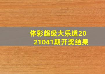 体彩超级大乐透2021041期开奖结果