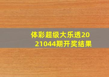 体彩超级大乐透2021044期开奖结果