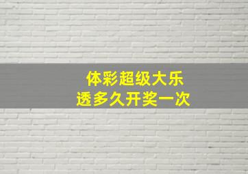 体彩超级大乐透多久开奖一次