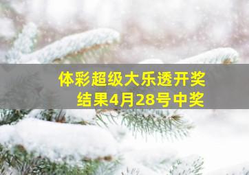 体彩超级大乐透开奖结果4月28号中奖